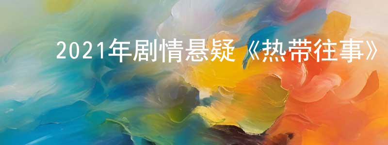 ﻿曹婉芬的网络影视资源,﻿2021年剧情悬疑《热带往事》HD国语中字迅雷下载_电影天堂